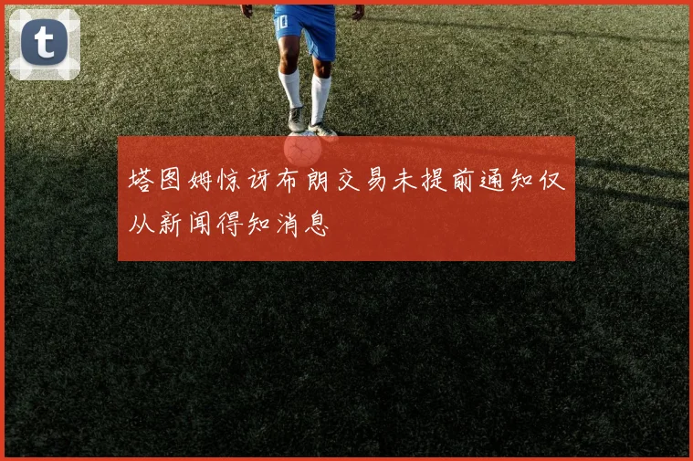 塔图姆惊讶布朗交易未提前通知仅从新闻得知消息