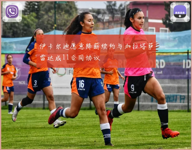 伊卡尔迪愿意降薪续约与加拉塔萨雷达成11合同协议