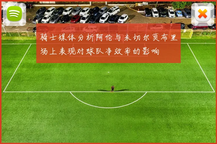 骑士媒体分析阿伦与米切尔莫布里场上表现对球队净效率的影响