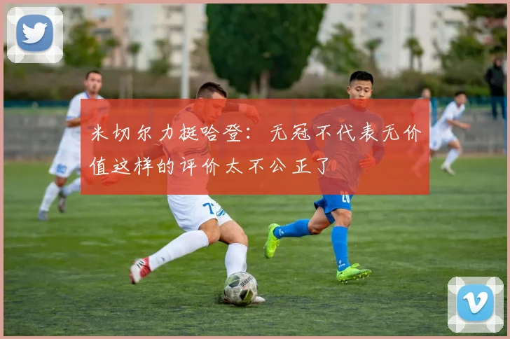 米切尔力挺哈登：无冠不代表无价值这样的评价太不公正了