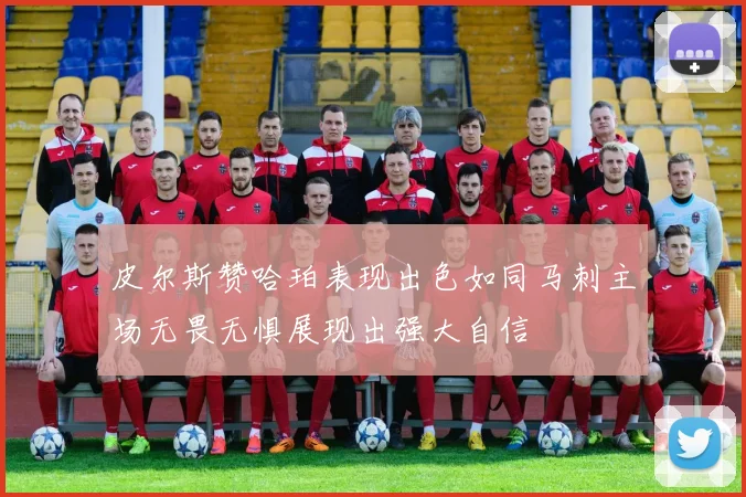 皮尔斯赞哈珀表现出色如同马刺主场无畏无惧展现出强大自信