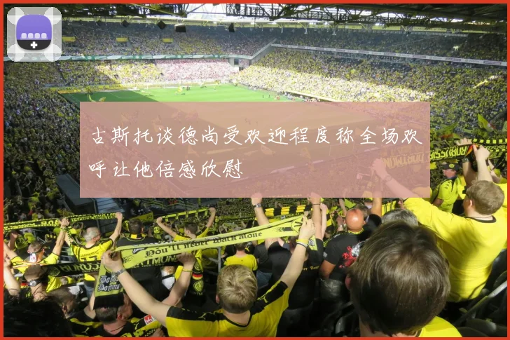 古斯托谈德尚受欢迎程度称全场欢呼让他倍感欣慰