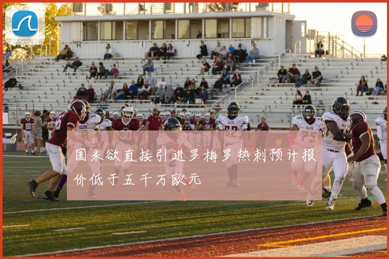 国米欲直接引进罗梅罗热刺预计报价低于五千万欧元