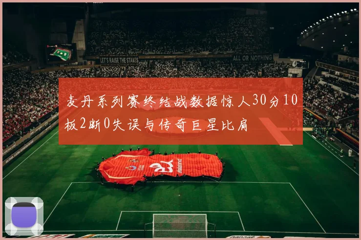 麦丹系列赛终结战数据惊人30分10板2断0失误与传奇巨星比肩