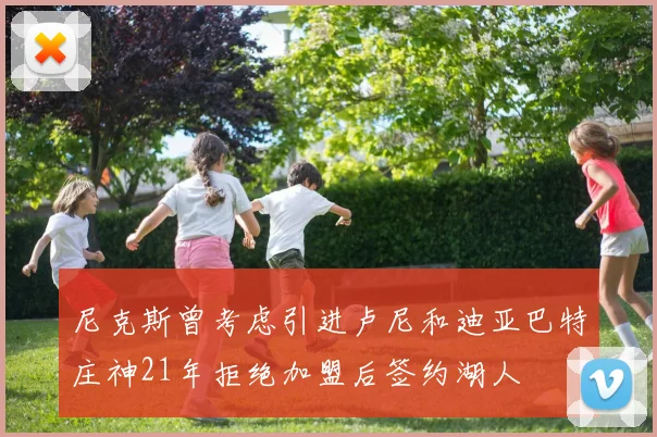 尼克斯曾考虑引进卢尼和迪亚巴特庄神21年拒绝加盟后签约湖人