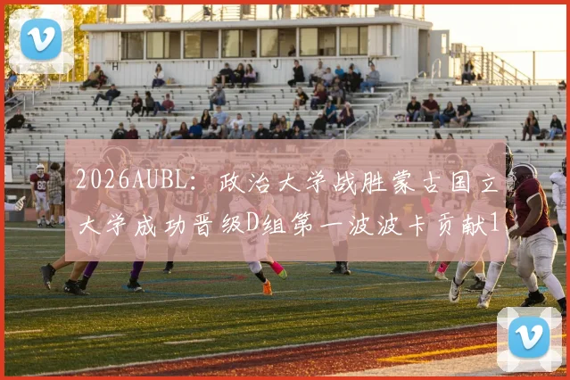 2026AUBL:政治大学战胜蒙古国立大学成功晋级D组第一波波卡贡献15分12篮板