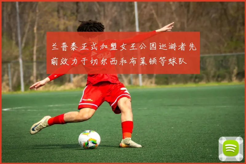 兰普泰正式加盟女王公园巡游者先前效力于切尔西和布莱顿等球队